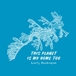 Leafy Seadragon - This Planet Is My Home Too - biodiversity design T-Shirt