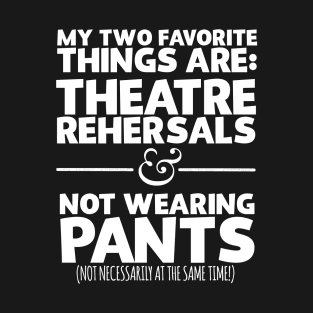 My Favorite Things Are Theatre Rehersals And Not Wearing Any Pants T-Shirt