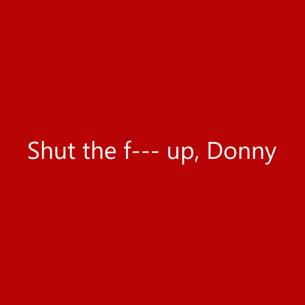 Shut the F--- up, Donny by MelissaJBarrett