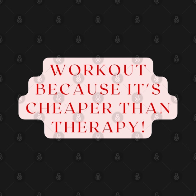 WORKOUT BECAUSE IT'S CHEAPER THAN THERAPY! by Mujji