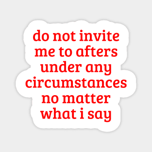 Do Not Invite Me To Afters Under Any Circumstances No Matter What i Say Magnet