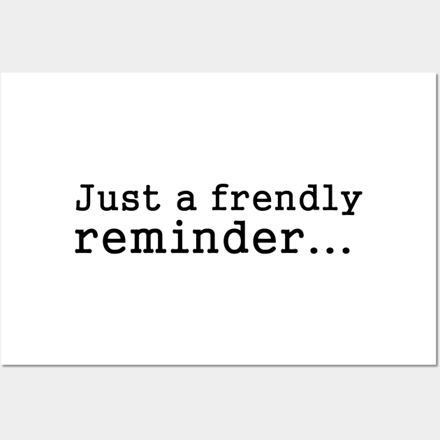 Funny Sayings - Friendly Reminder