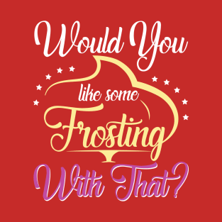 Would You Like Some Frosting With That? T-Shirt