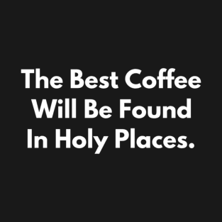 The Best Coffee Will Be Found In Holy Places T-Shirt