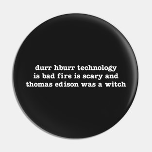 durr hburr technology is bad fire is scary and thomas edison was a witch Pin