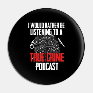 True Crime - I Would Rather Be Listening To A True Crime Podcast Pin