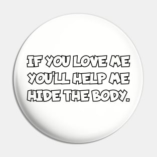 If you love me you'll help me hide the body. Pin