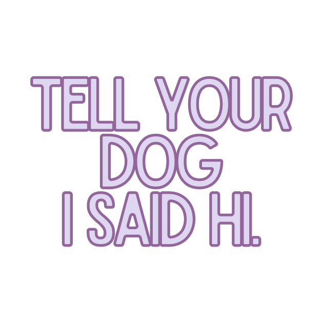 Tell Your Dog I Said Hi - Dog Quotes by BloomingDiaries