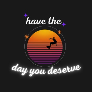 Have The Day You Deserve Quotes T-Shirt