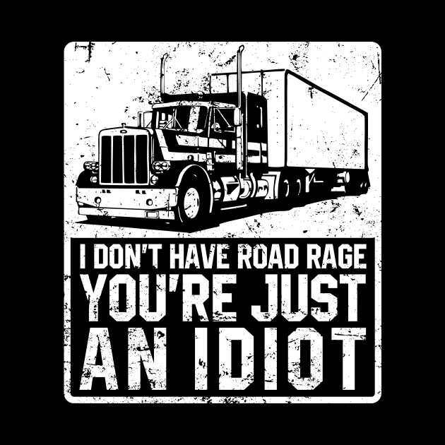 I don't Have Road Rage You'Re Just An Idiot - Funny Truck Driver by The Kenough