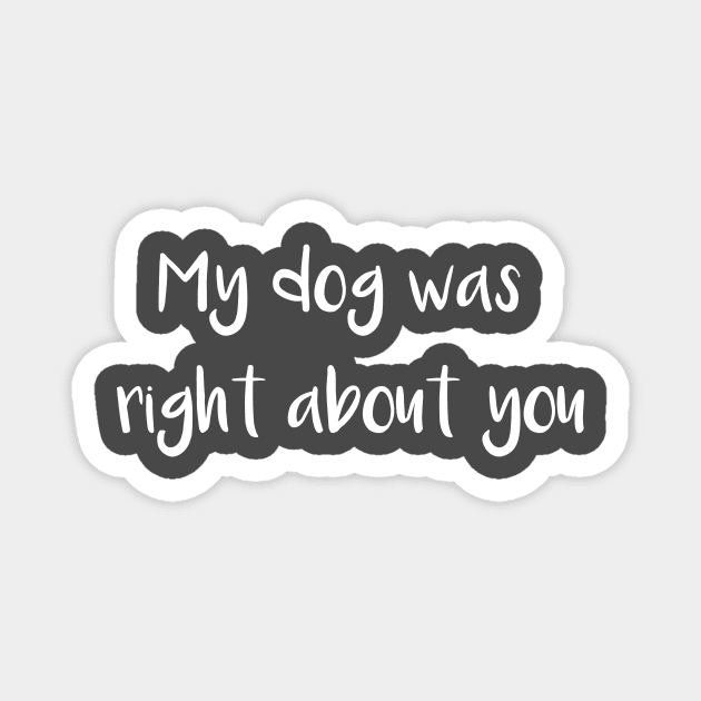 My Dog Was Right about You Magnet by Magniftee