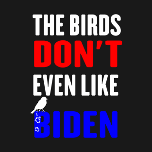 The Birds Don't Even Like Biden - Funny Anti Biden Bird Poop T-Shirt