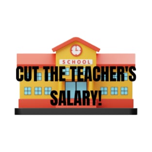 CUT THE TEACHER'S SALARY! T-Shirt