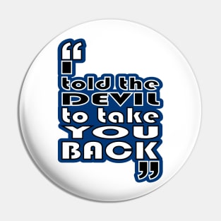 "I told the devil to take you back" Pin