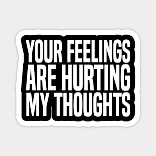 your feelings are hurting my thoughts Magnet