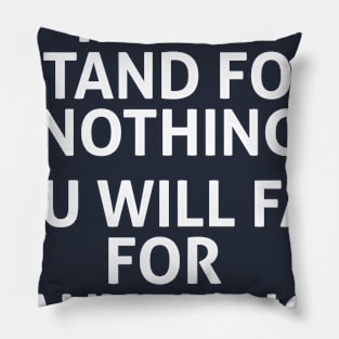 IF YOU STAND FOR NOTHING YOU WILL FALL FOR  ANYTHING Pillow