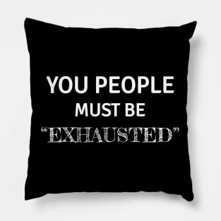 You people must be exhausted Pillow