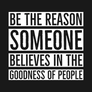 Be The Reason Someone Believes In The Goodness Of People T-Shirt