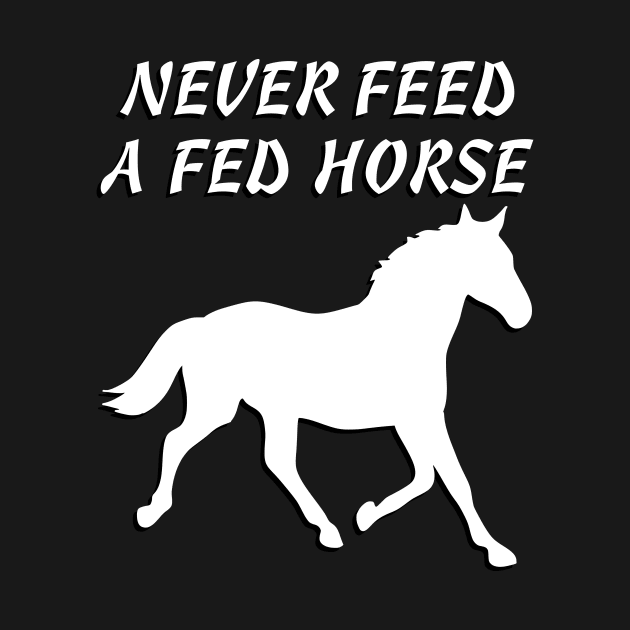 Never Feed A Fed Horse T-shirt by machasting