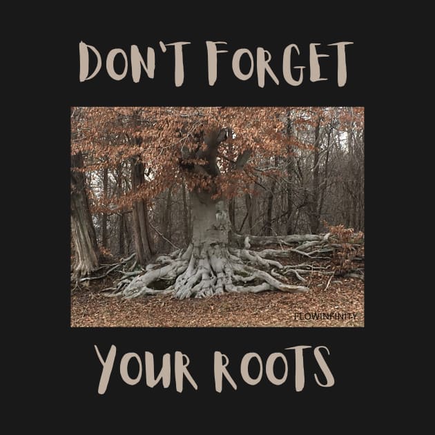 don't forget your roots by FLOWINFINITY