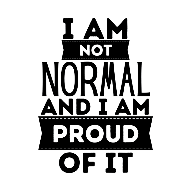 I Am Not Normal and I Am Proud Of It by FairyMay