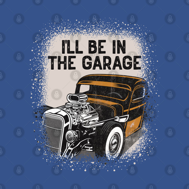 Discover I'll Be In The Garage Hot Rod Classic Car Vintage - Custom Hot Rod - T-Shirt