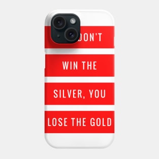 You Don't Win the Silver You Lose the Gold Phone Case