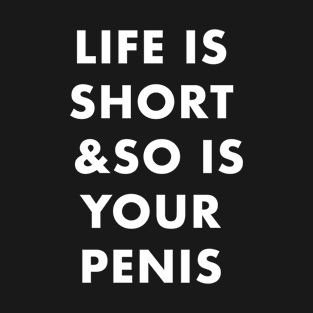 Life Is Short And So Is Your Penis T-Shirt