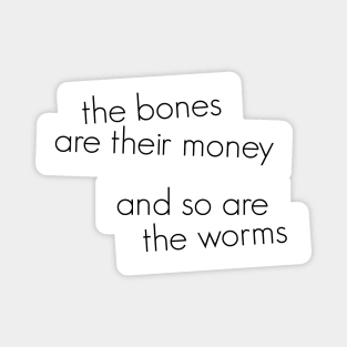 The bones are their money and so are the worms Magnet