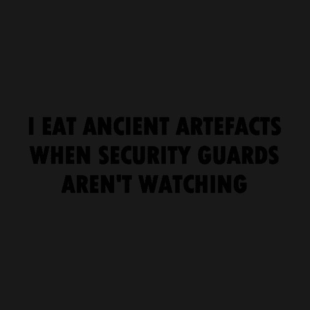 I Eat Ancient Artefacts When Security Guards Aren't Watching (Bold Font) by Quirkball