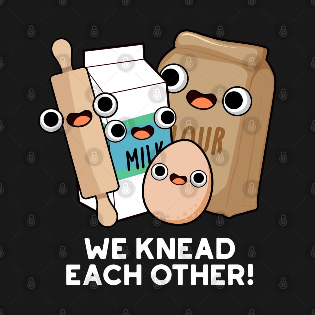 We Knead Each Other Funny Baking Pun by punnybone