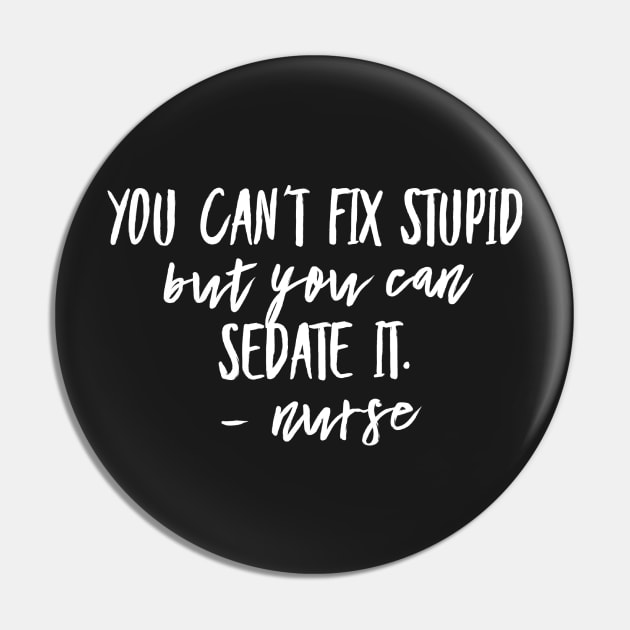 You Can't Fix Stupid but you Can Sedate it - Nurse Pin by 2CreativeNomads