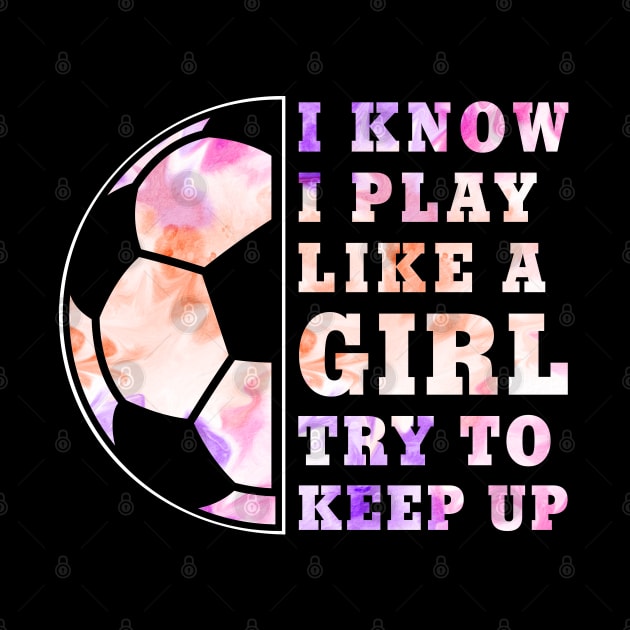 Soccer Girl "I Know I Play Like A Girl Try To Keep Up" Funny Girls by FloraLi