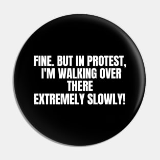 Fine. But In Protest, I'm Walking Over There Extremely Slowly!, funny saying, sarcastic joke Pin