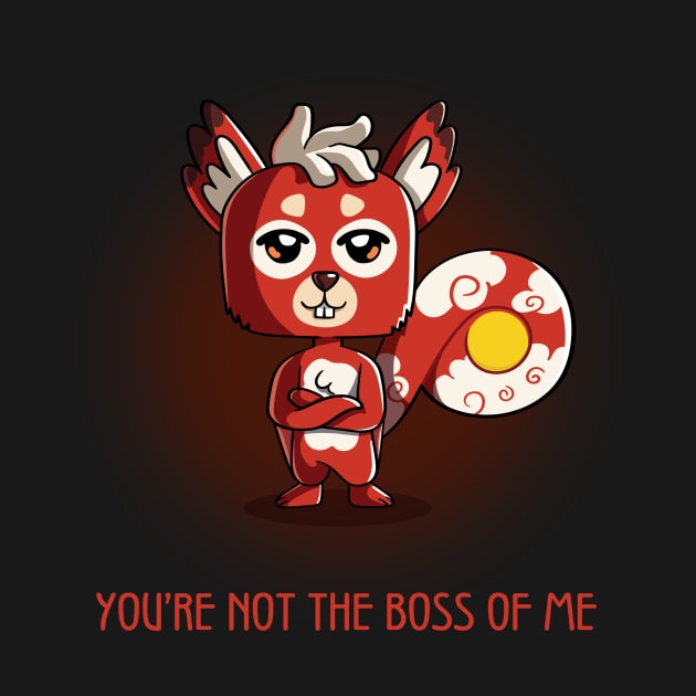 You're Not The Boss of Me by Creative Wiz