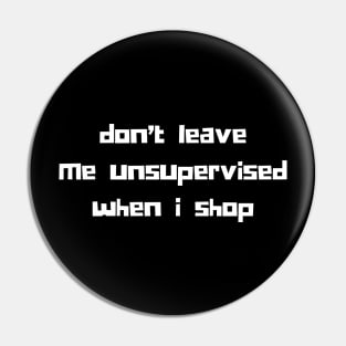 Don't Leave Me Unsupervised When I Shop. Funny Gift For Those That Love To Shop. Gift for Christmas. White Pin