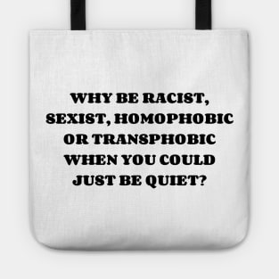 WHY BE RACIST, SEXIST, HOMOPHOBIC OR TRANSPHOBIC WHEN YOU COULD JUST BE QUIET? Tote