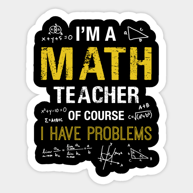 I'm A Math Teacher Of Course I Have Problems Sticker - Math Teachers Gifts - Sticker