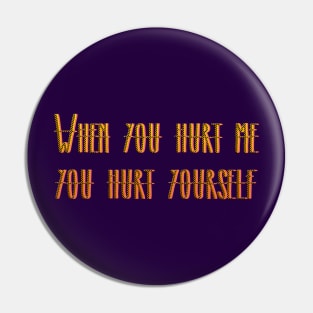 WHEN YOU HURT ME YOU HURT YOURSELF Pin