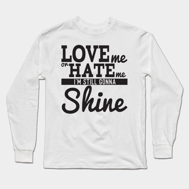 Love Me Or Hate Me I M Still Gonna Shine Inspirational Long
