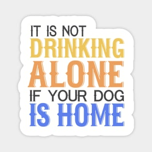 It's Not Drinking Alone If Your Dog Is Home Magnet