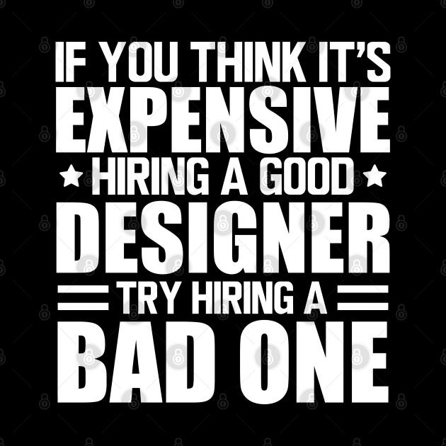 Designer - If you think it's expensive hiring a good designer try hiring a bad one w by KC Happy Shop