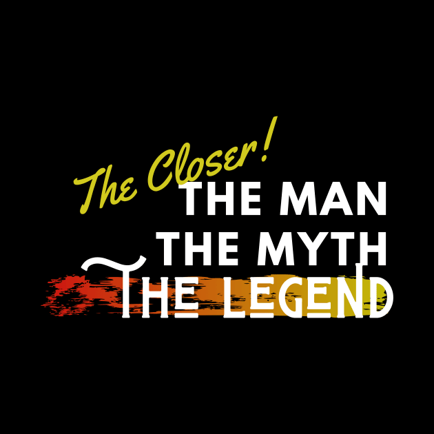 The Closer: the man, the myth, the legend by Closer T-shirts