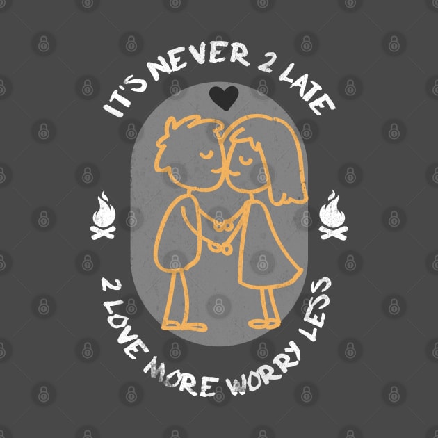 Never 2 late 2 love more & worry less by Awesome T-Shirt Designs By Manou