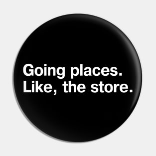 Going places. Like, the store. Pin