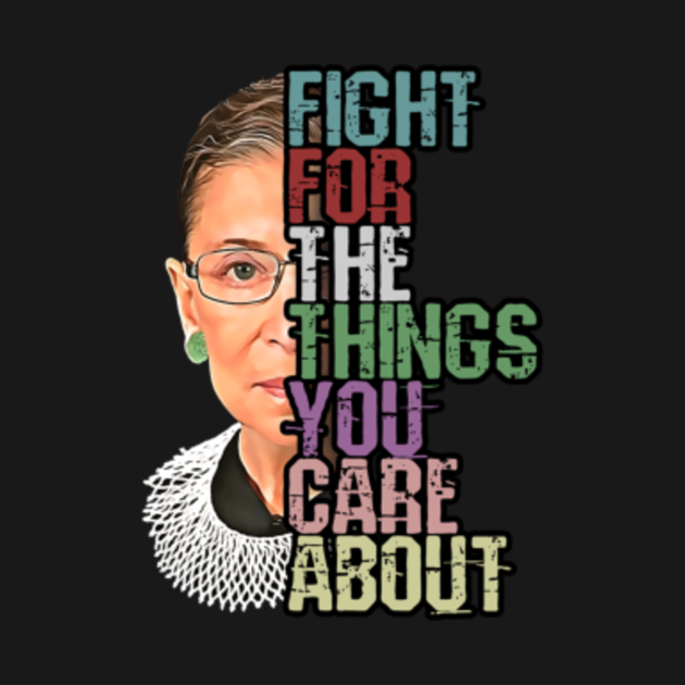 Fight For The Things You Care About RBG - Ruth Bader Ginsburg - T-Shirt