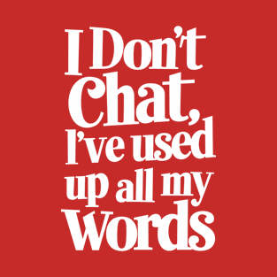 I don't chat, I've used up all my words. T-Shirt