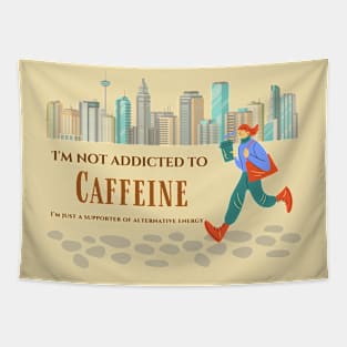 I'm not addicted to caffeine, I'm just a supporter of alternative energy. Tapestry