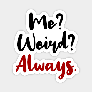 ME? WEIRD? ALWAYS! Magnet