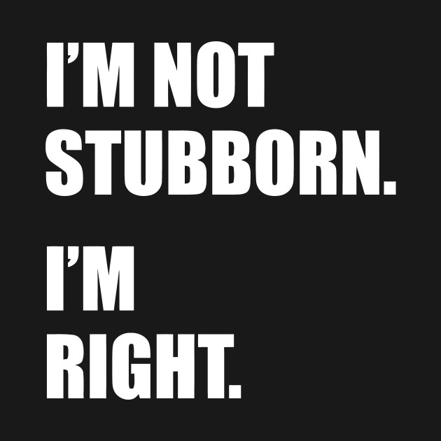 I'm Not Stubborn I'm Right Im Not Stubborn Im Right TShirt TeePublic